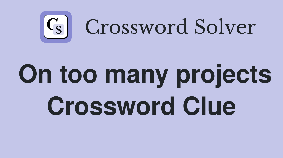 On too many projects Crossword Clue