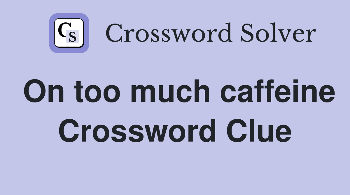 On too much caffeine Crossword Clue