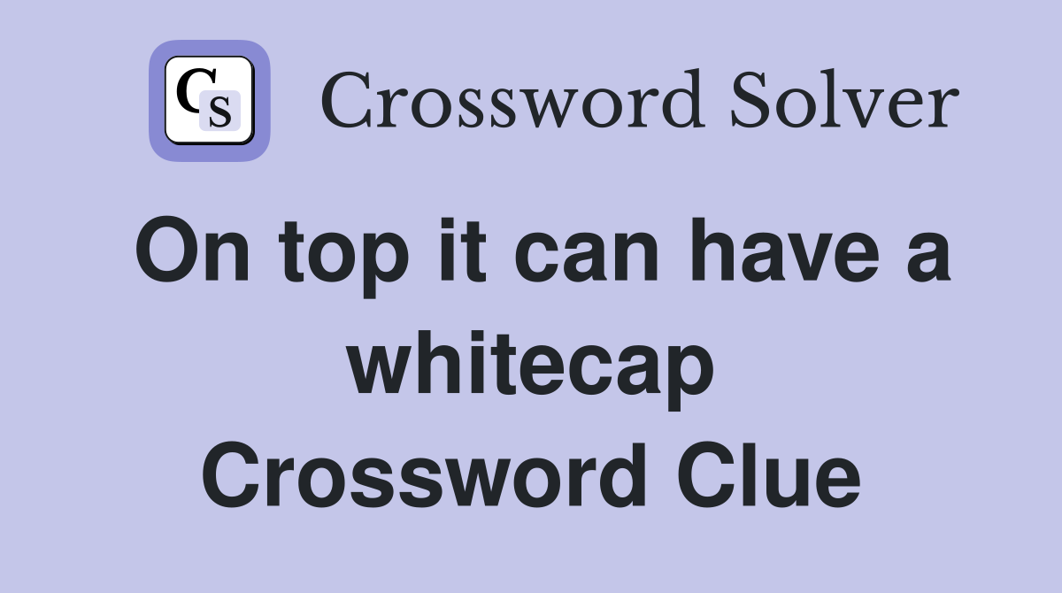 On top it can have a whitecap Crossword Clue