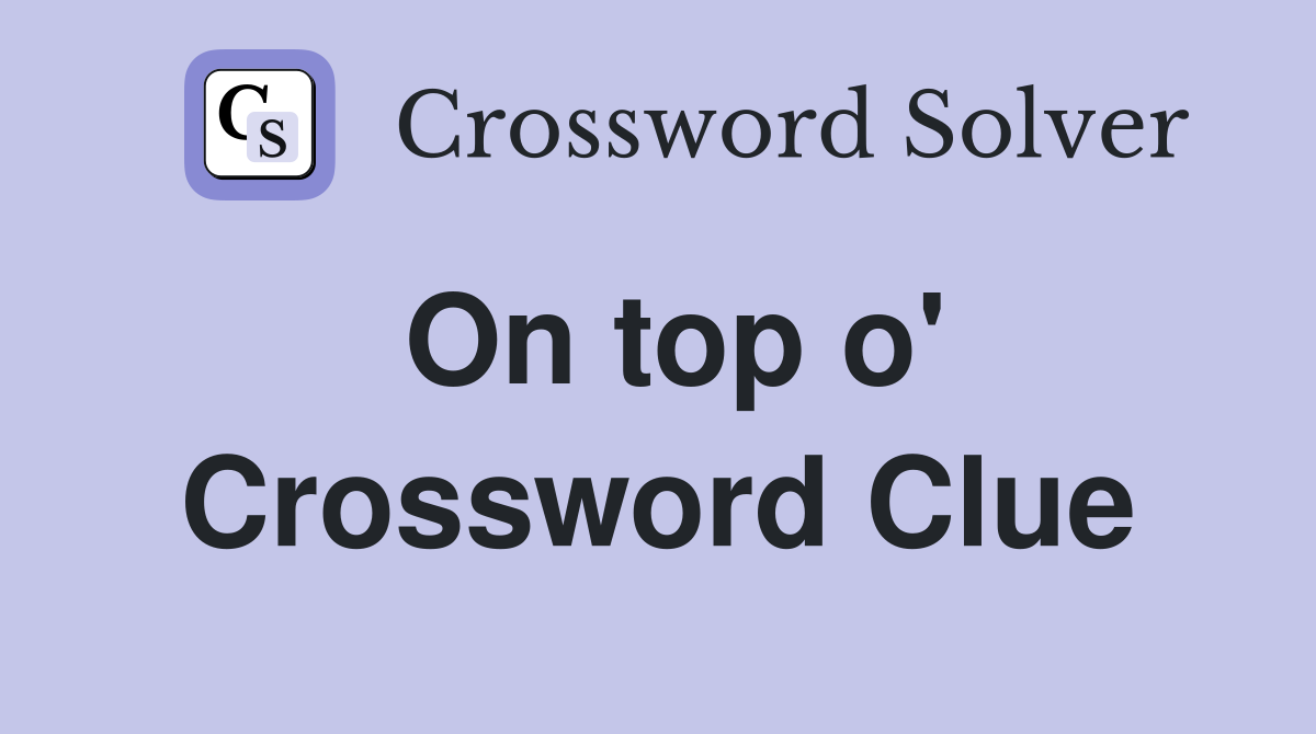 On top o' Crossword Clue