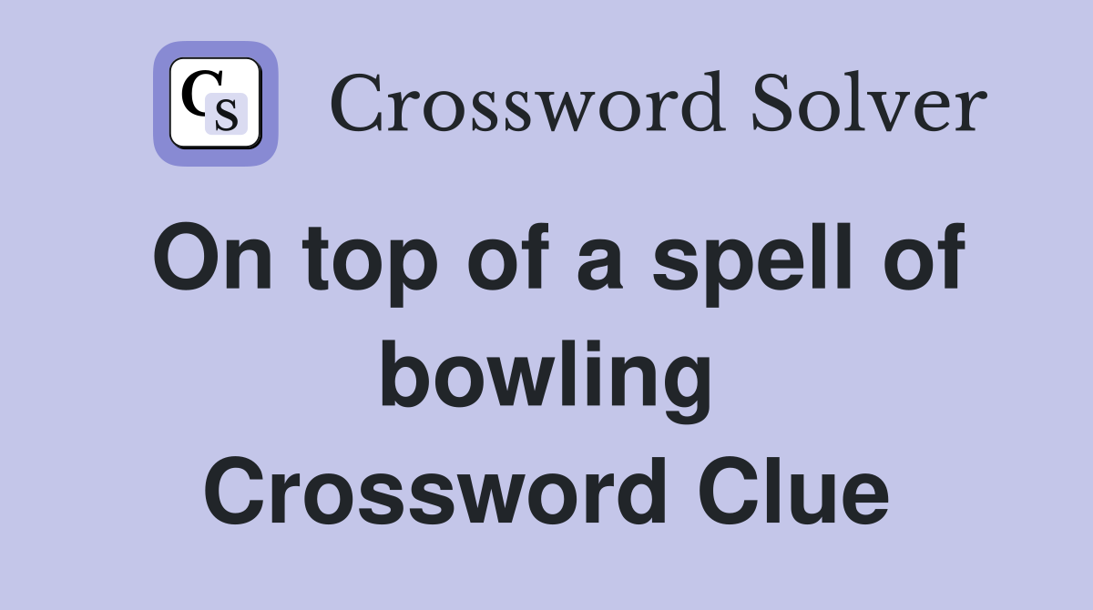 On top of a spell of bowling Crossword Clue