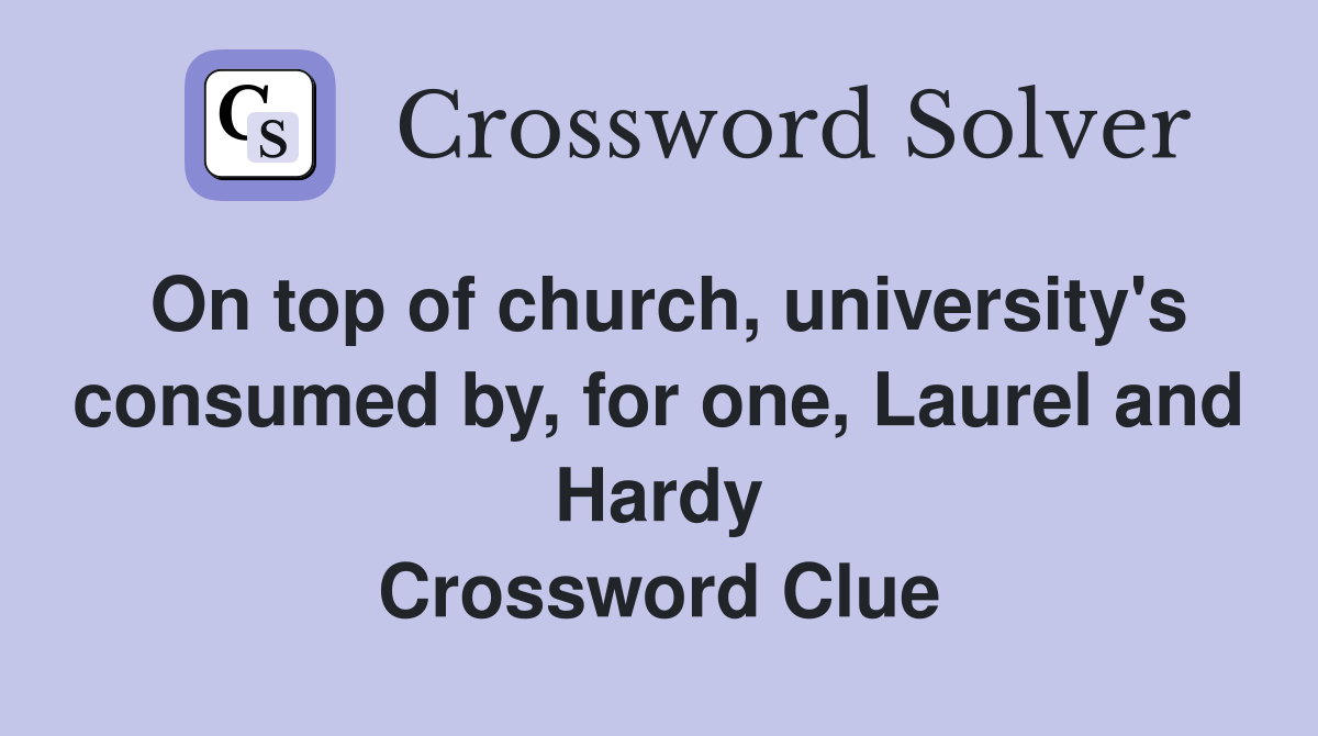 On top of church, university's consumed by, for one, Laurel and Hardy Crossword Clue