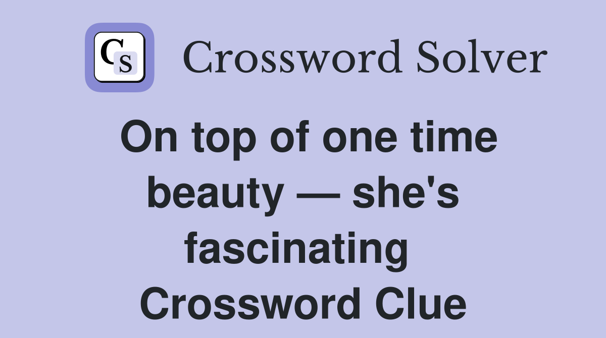 On top of one time beauty — she's fascinating  Crossword Clue