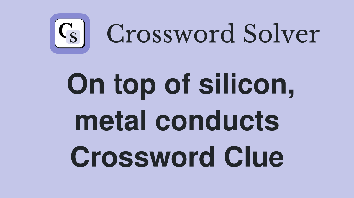 On top of silicon, metal conducts Crossword Clue
