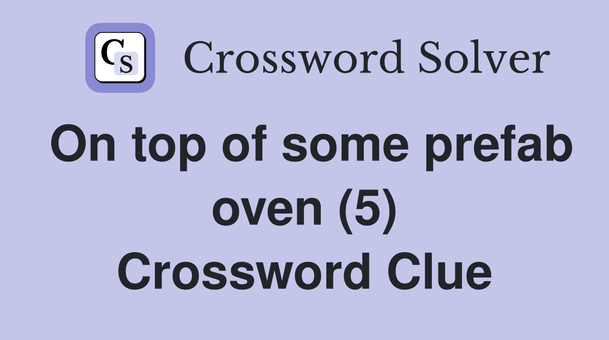 On top of some prefab oven (5) Crossword Clue