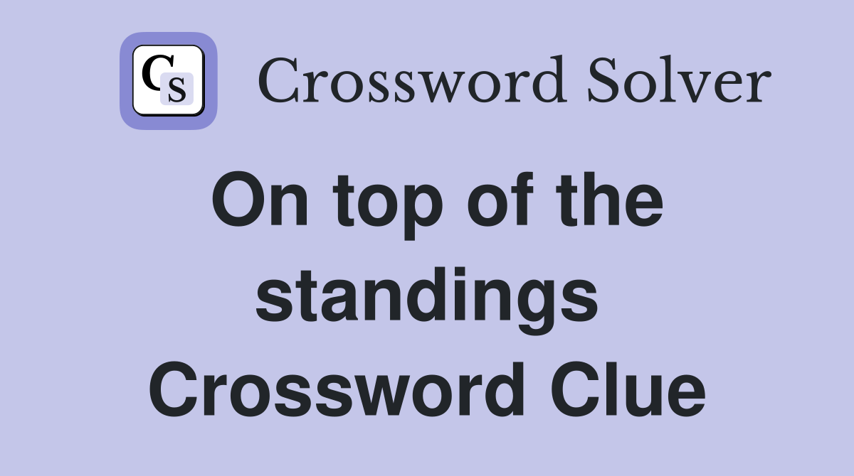 On top of the standings Crossword Clue
