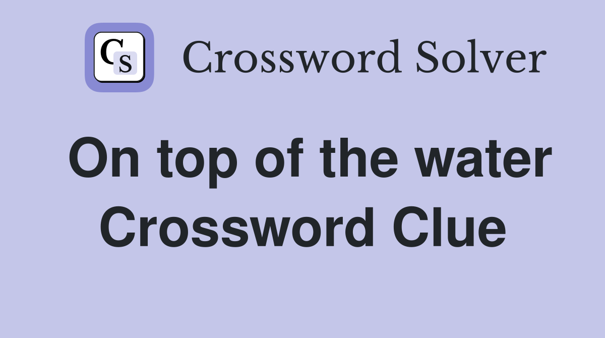 On top of the water Crossword Clue