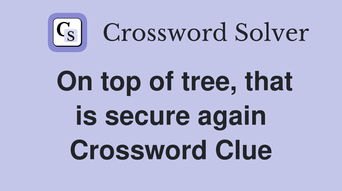 On top of tree, that is secure again Crossword Clue