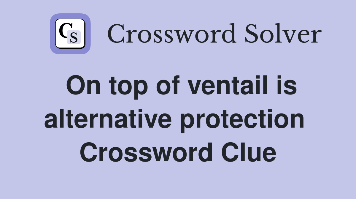 On top of ventail is alternative protection  Crossword Clue