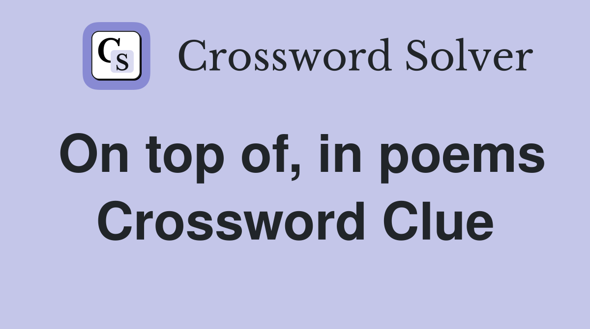 On top of, in poems Crossword Clue