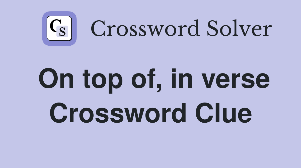 On top of, in verse Crossword Clue