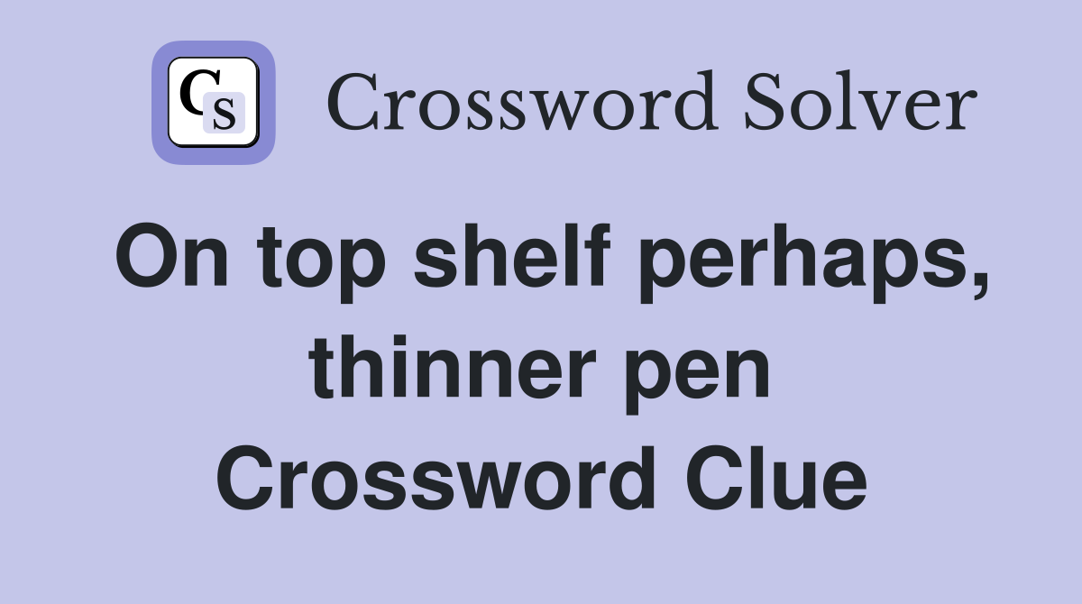 On top shelf perhaps, thinner pen Crossword Clue