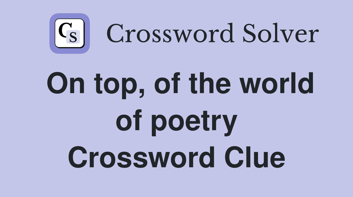 On top, of the world of poetry Crossword Clue