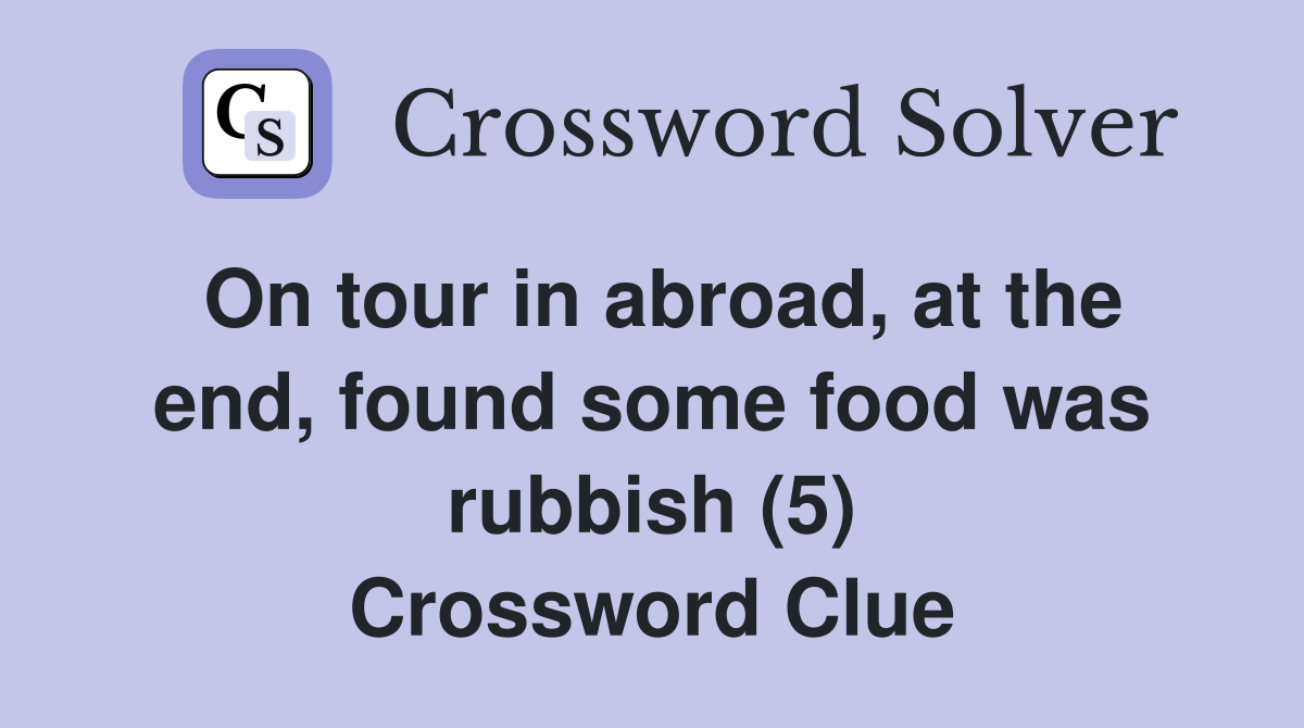 On tour in abroad, at the end, found some food was rubbish (5) Crossword Clue
