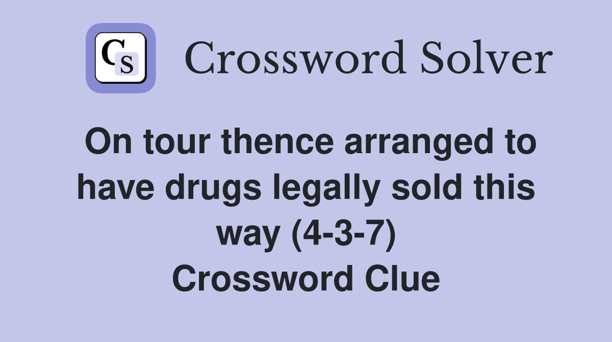On tour thence arranged to have drugs legally sold this way (4-3-7) Crossword Clue