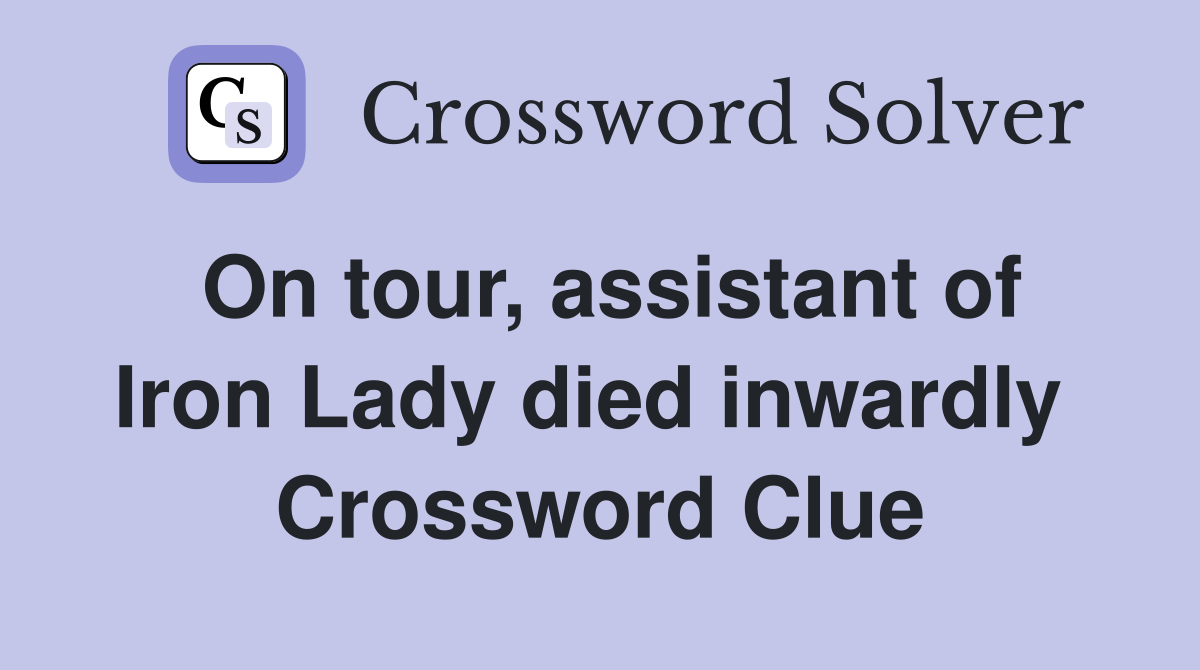 On tour, assistant of Iron Lady died inwardly  Crossword Clue