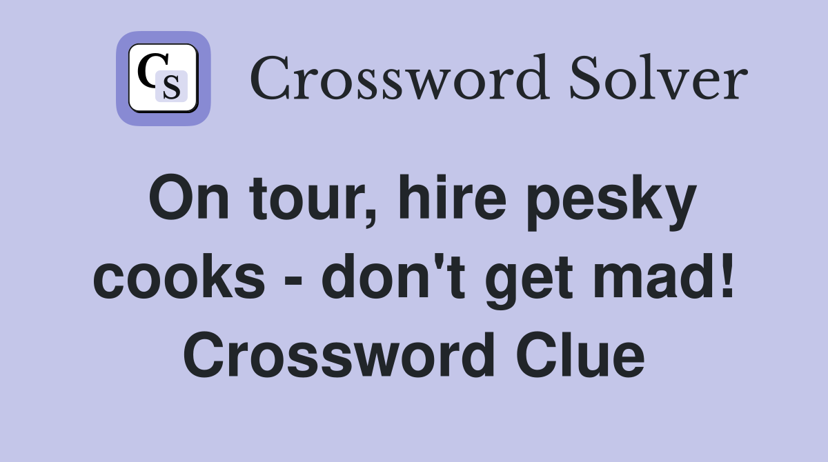 On tour, hire pesky cooks - don't get mad! Crossword Clue