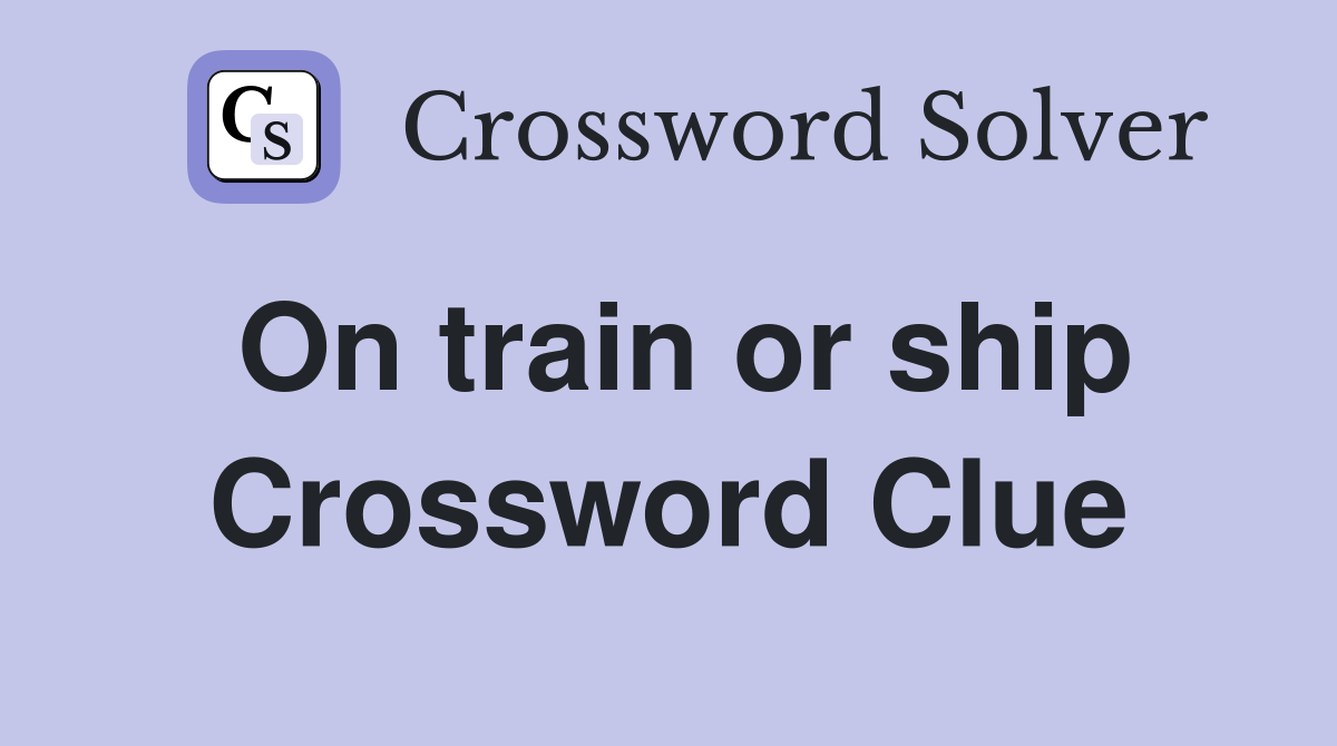 On train or ship Crossword Clue