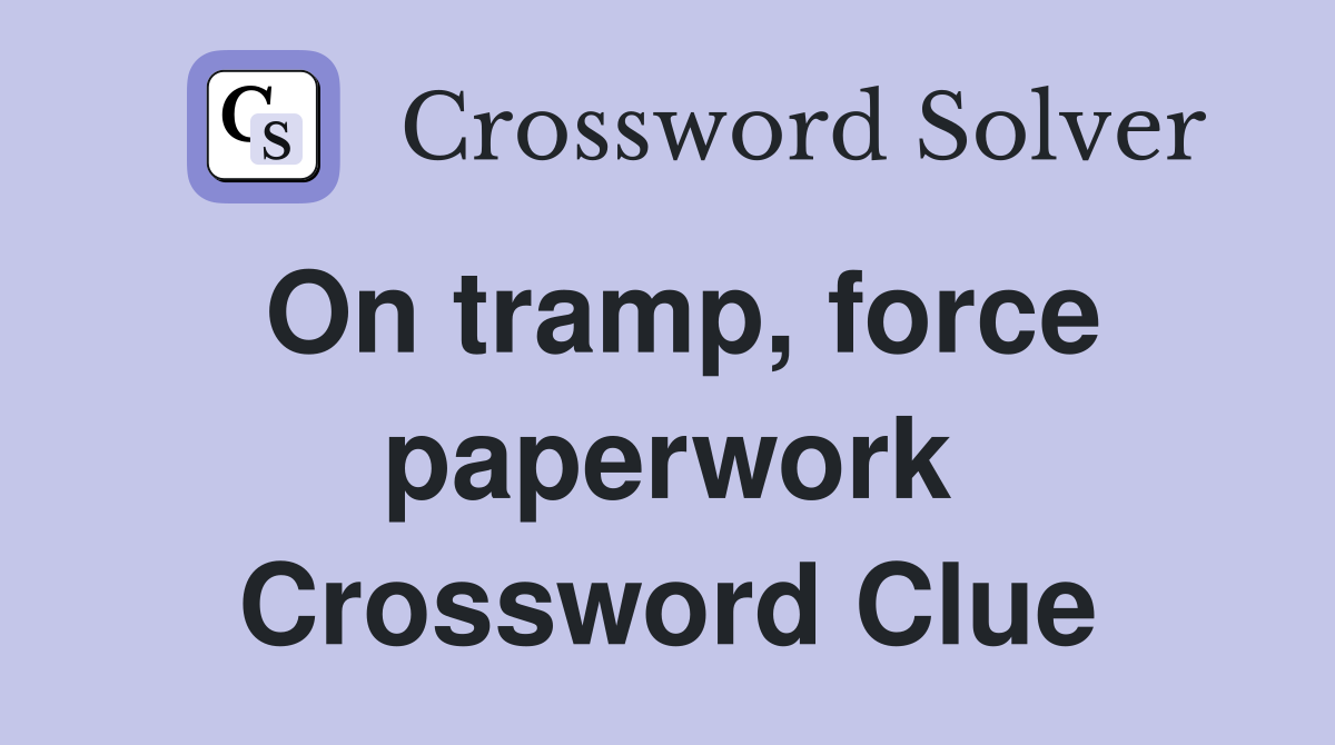 On tramp, force paperwork Crossword Clue