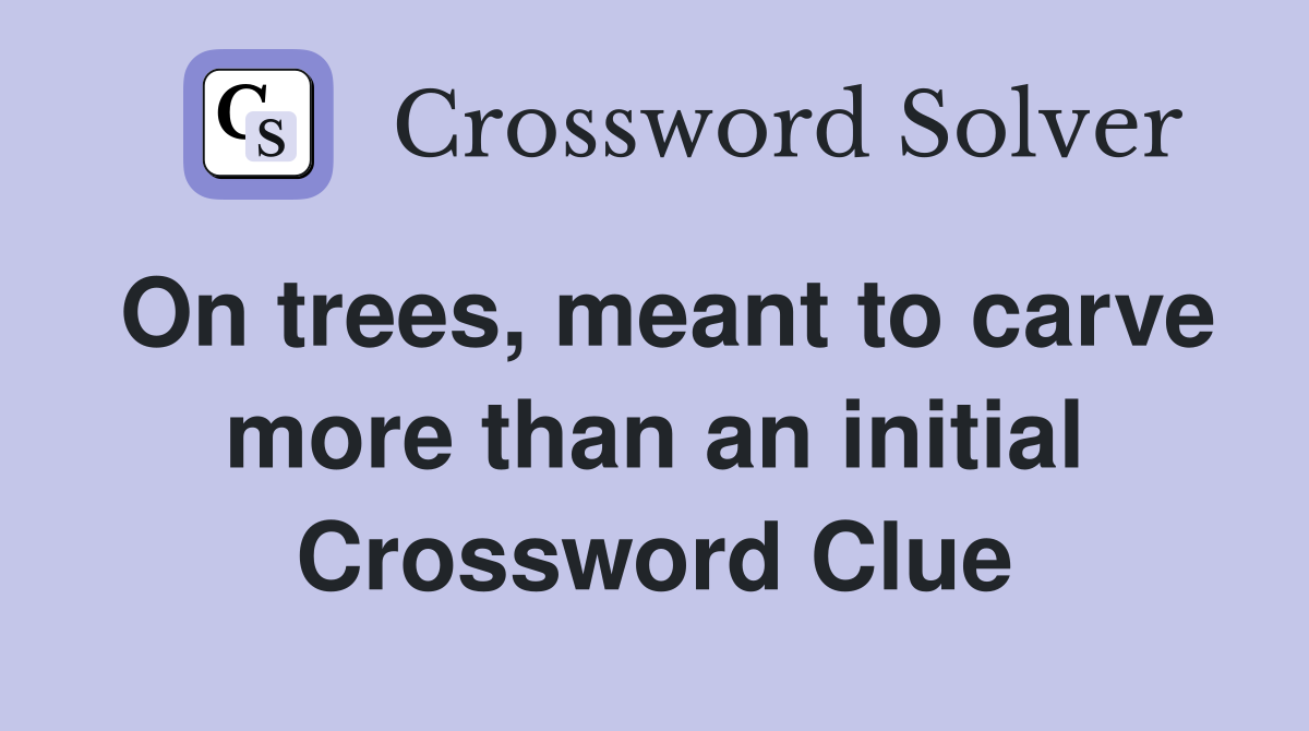 On trees, meant to carve more than an initial Crossword Clue