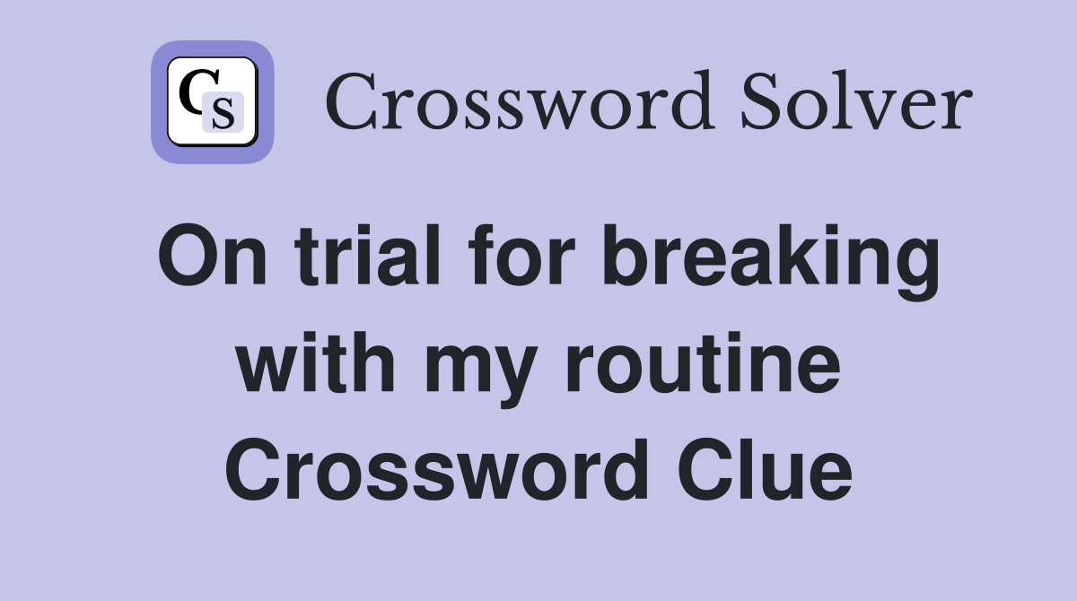 On trial for breaking with my routine Crossword Clue