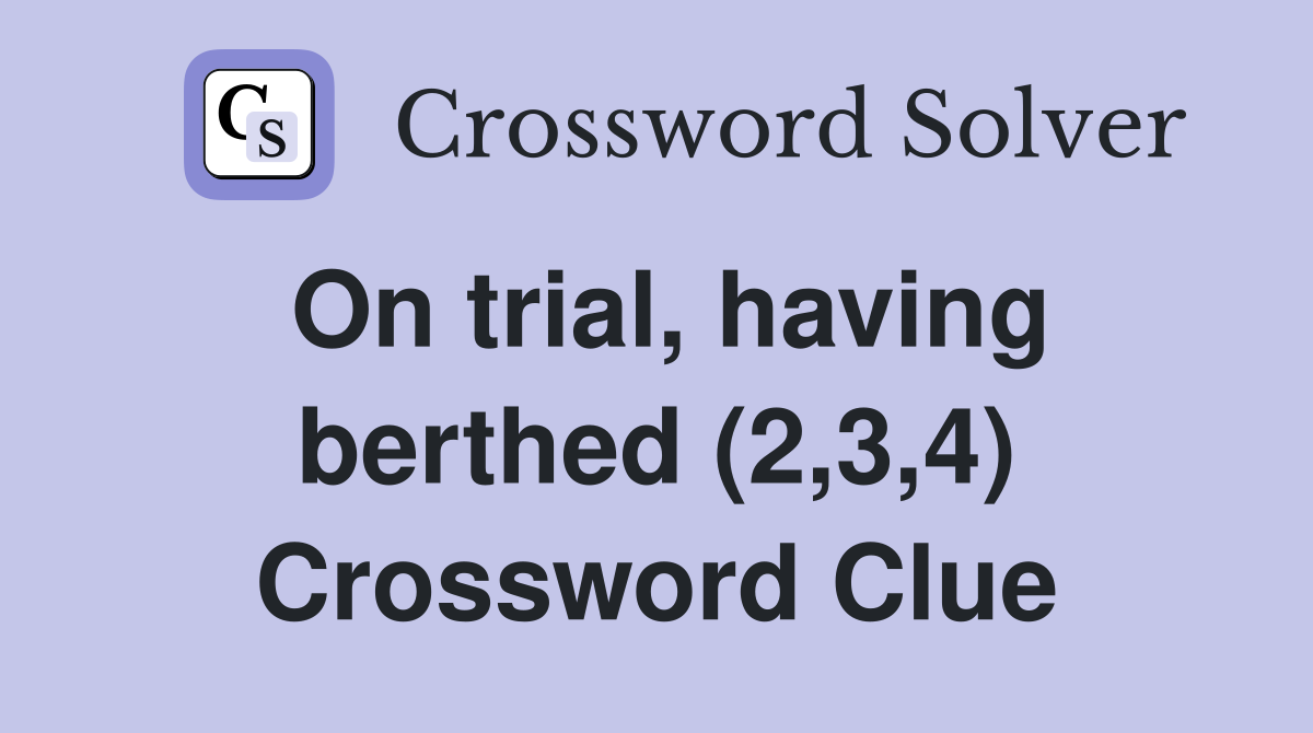 On trial, having berthed (2,3,4) Crossword Clue