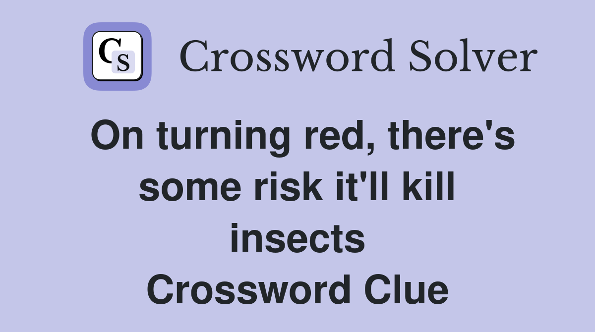 On turning red, there's some risk it'll kill insects Crossword Clue