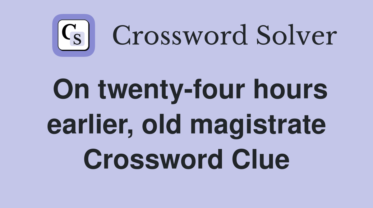 On twenty-four hours earlier, old magistrate Crossword Clue