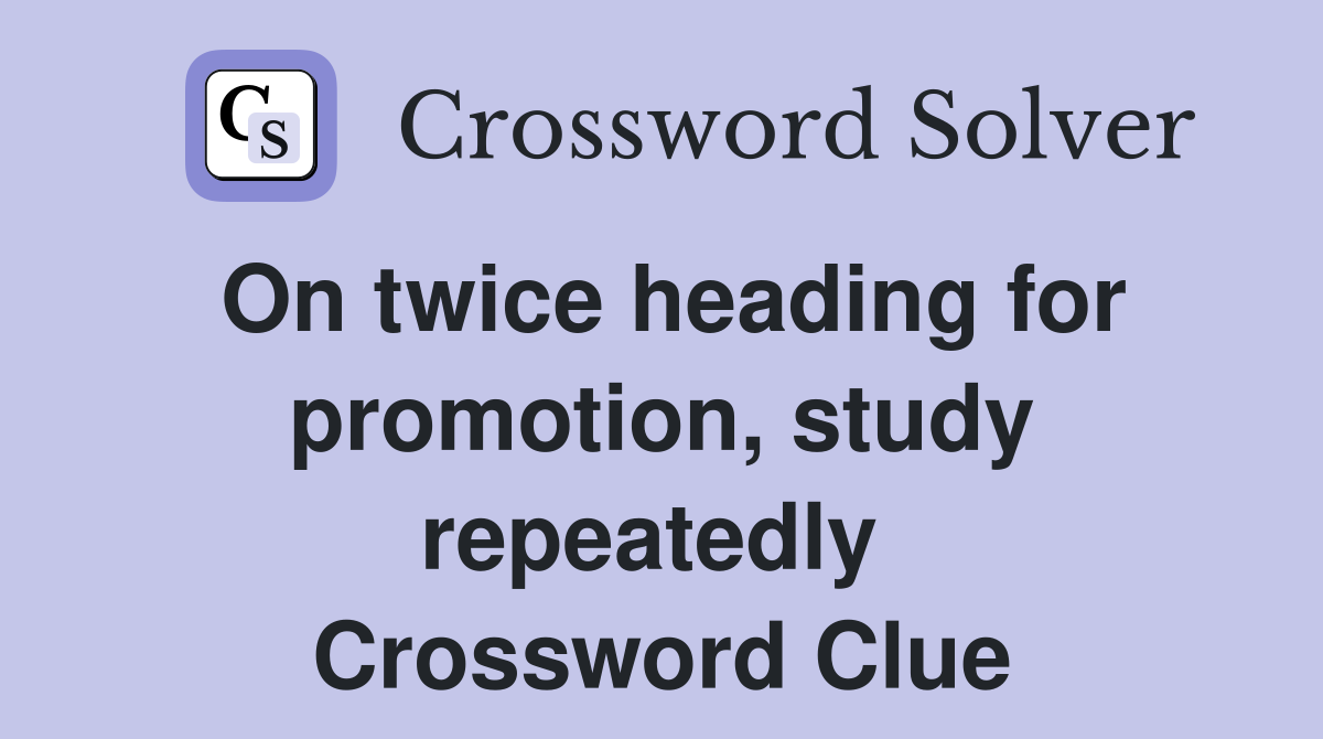 On twice heading for promotion, study repeatedly  Crossword Clue