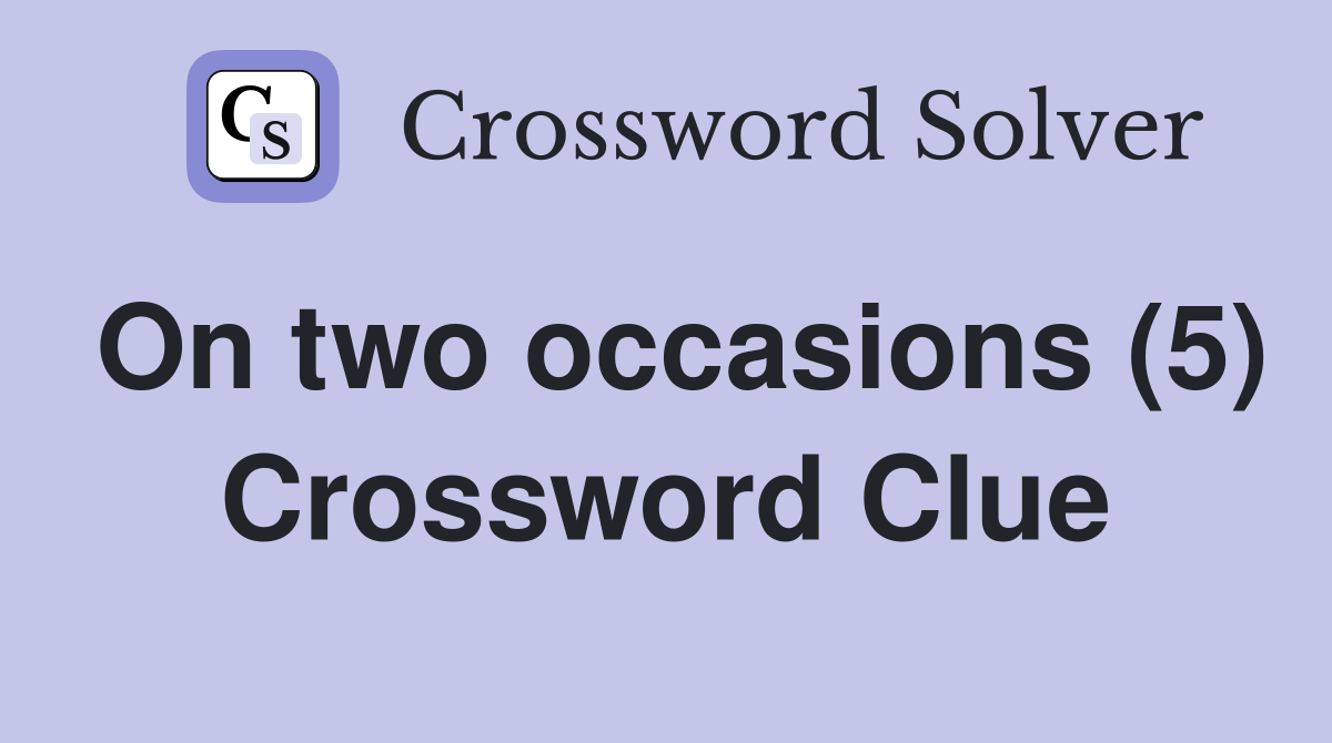 On two occasions (5) Crossword Clue