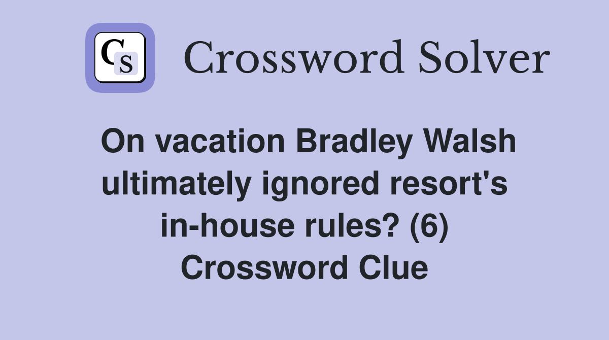 On vacation Bradley Walsh ultimately ignored resort's in-house rules? (6) Crossword Clue