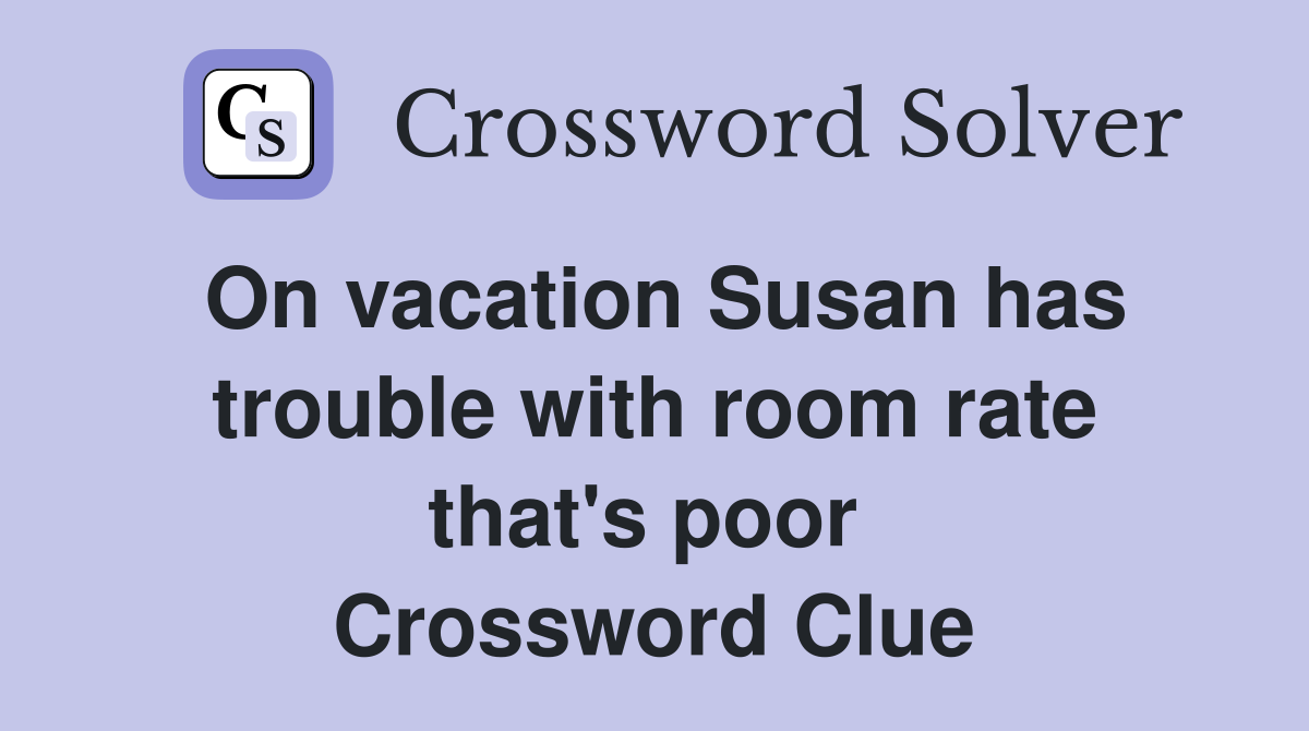 On vacation Susan has trouble with room rate that's poor  Crossword Clue