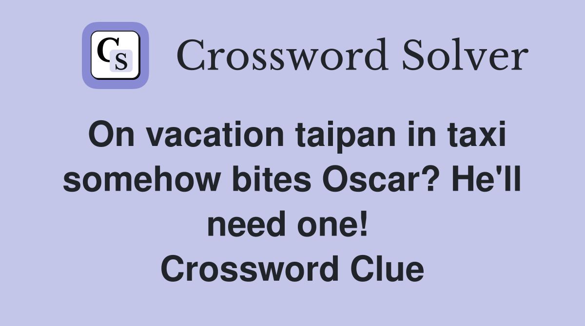On vacation taipan in taxi somehow bites Oscar? He'll need one!  Crossword Clue