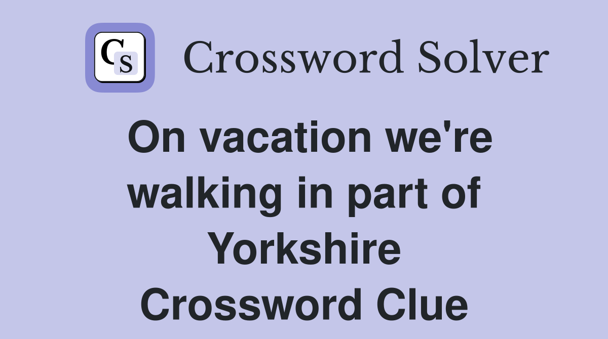 On vacation we're walking in part of Yorkshire Crossword Clue