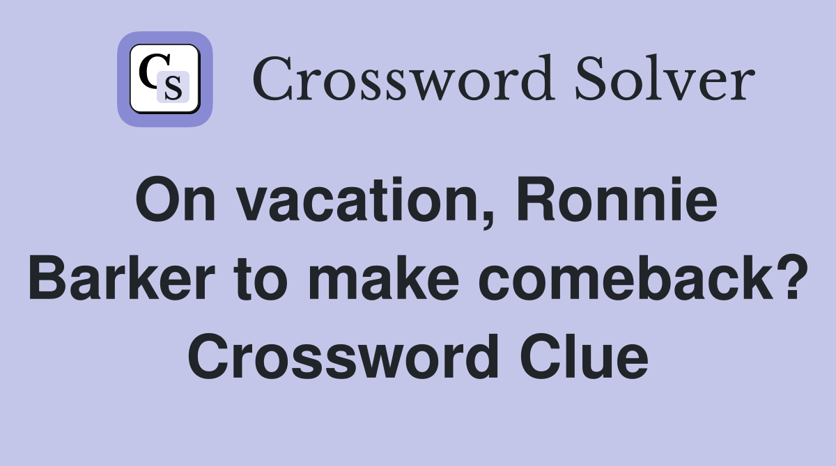 On vacation, Ronnie Barker to make comeback? Crossword Clue