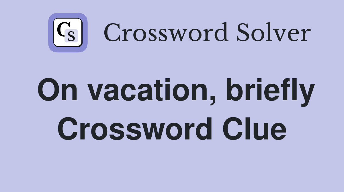 On vacation, briefly Crossword Clue
