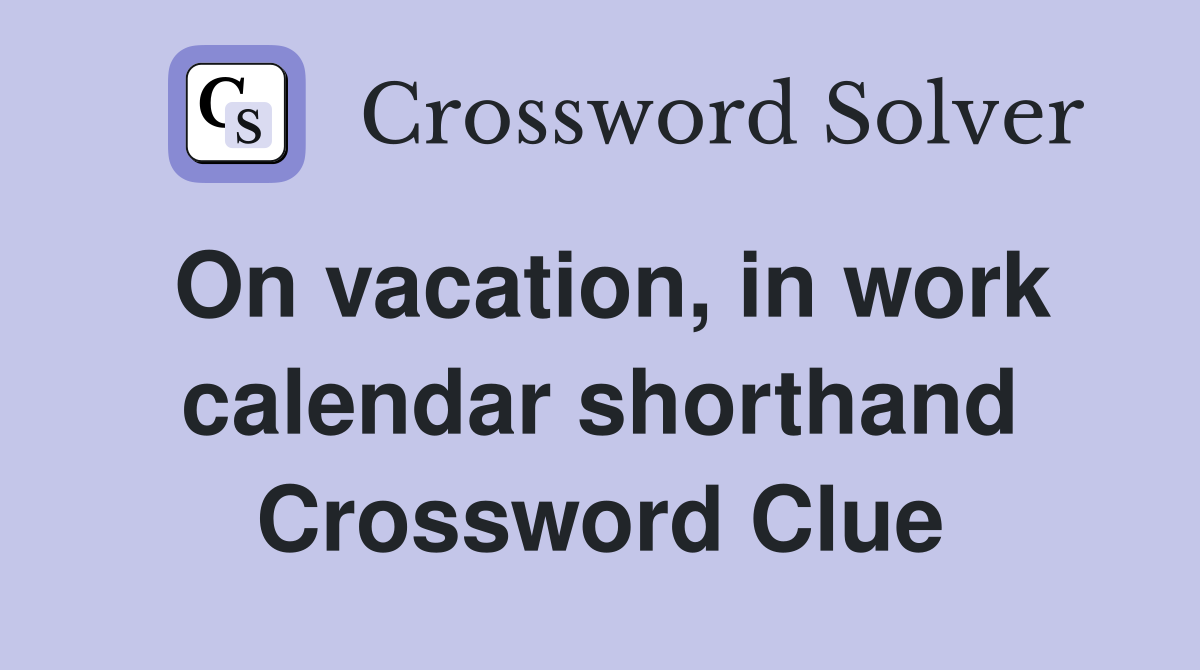 On vacation, in work calendar shorthand Crossword Clue