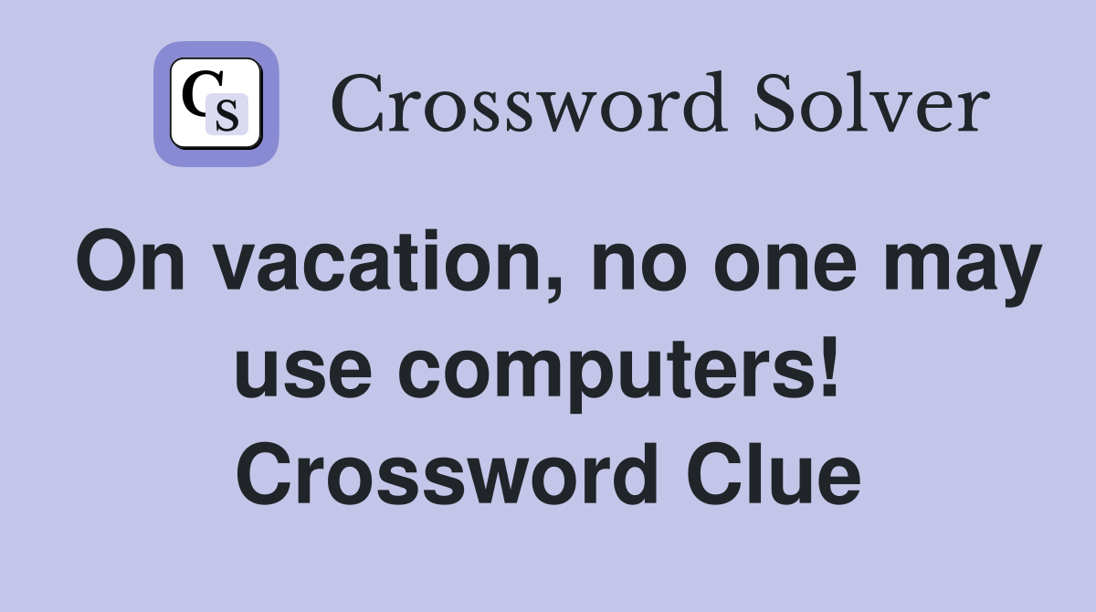 On vacation, no one may use computers!  Crossword Clue