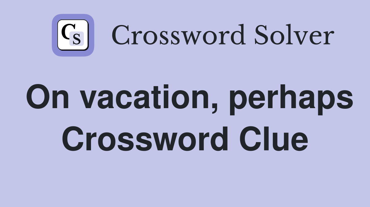 On vacation, perhaps Crossword Clue