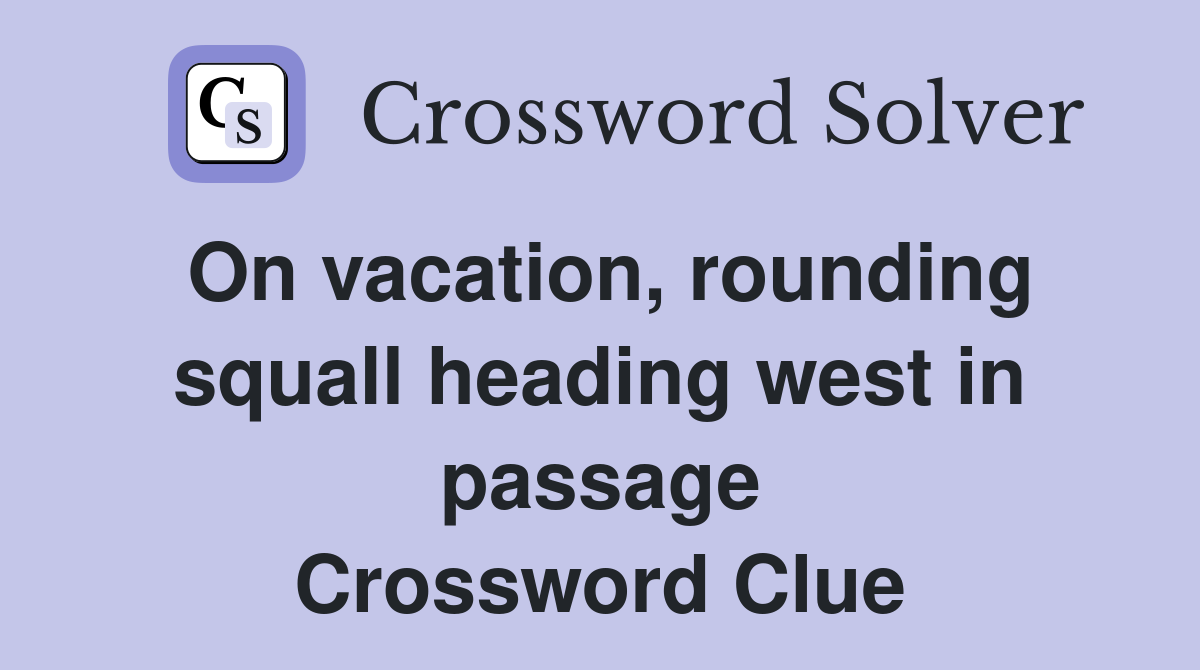 On vacation, rounding squall heading west in passage Crossword Clue