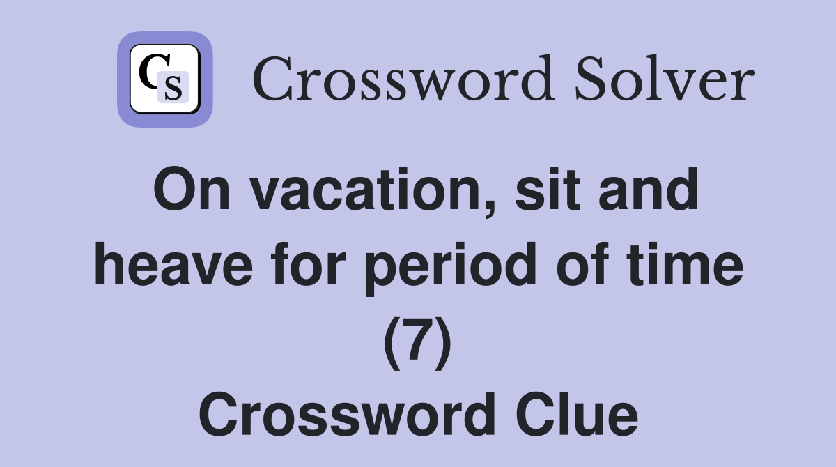 On vacation, sit and heave for period of time (7) Crossword Clue