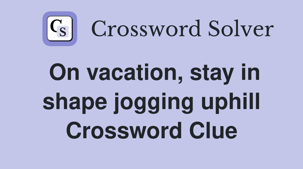 On vacation, stay in shape jogging uphill Crossword Clue