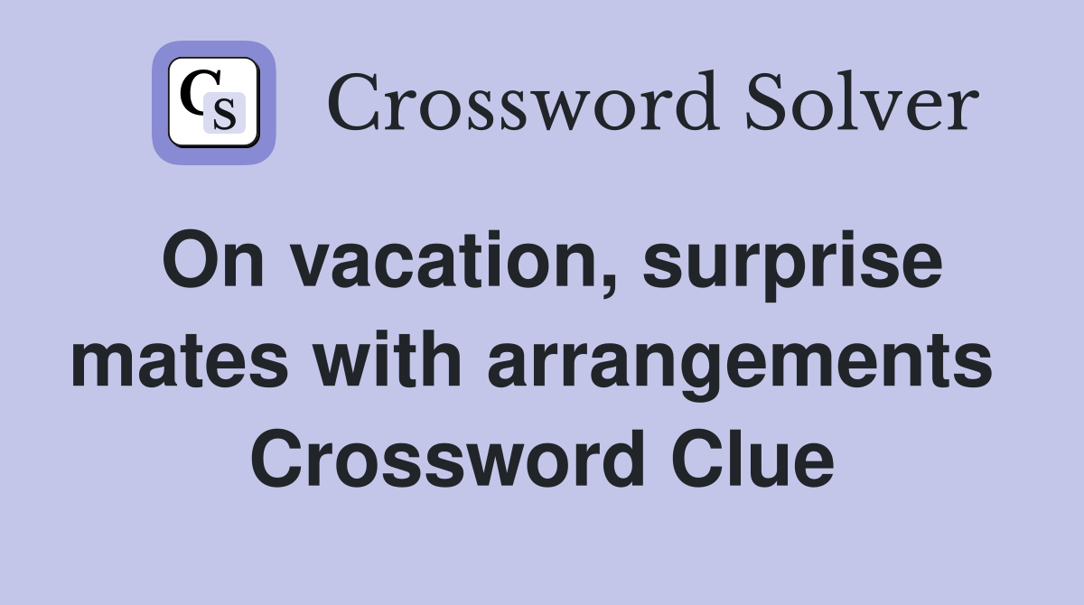On vacation, surprise mates with arrangements  Crossword Clue