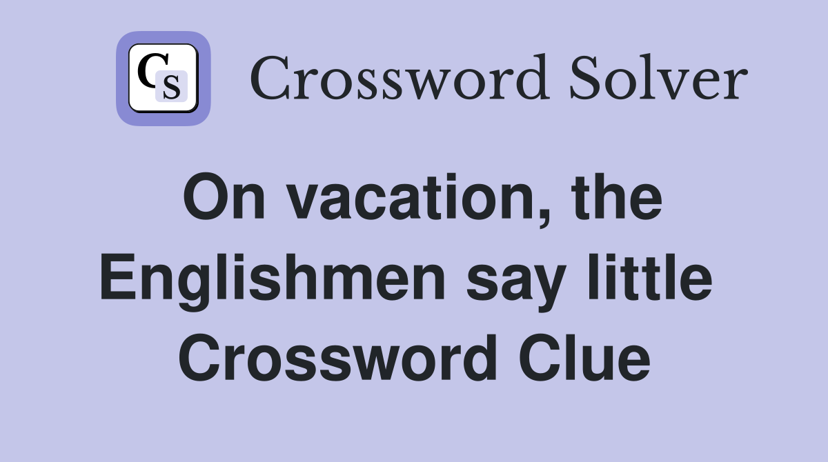 On vacation, the Englishmen say little  Crossword Clue