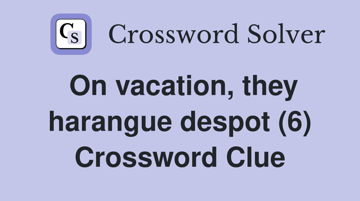 On vacation, they harangue despot (6) Crossword Clue