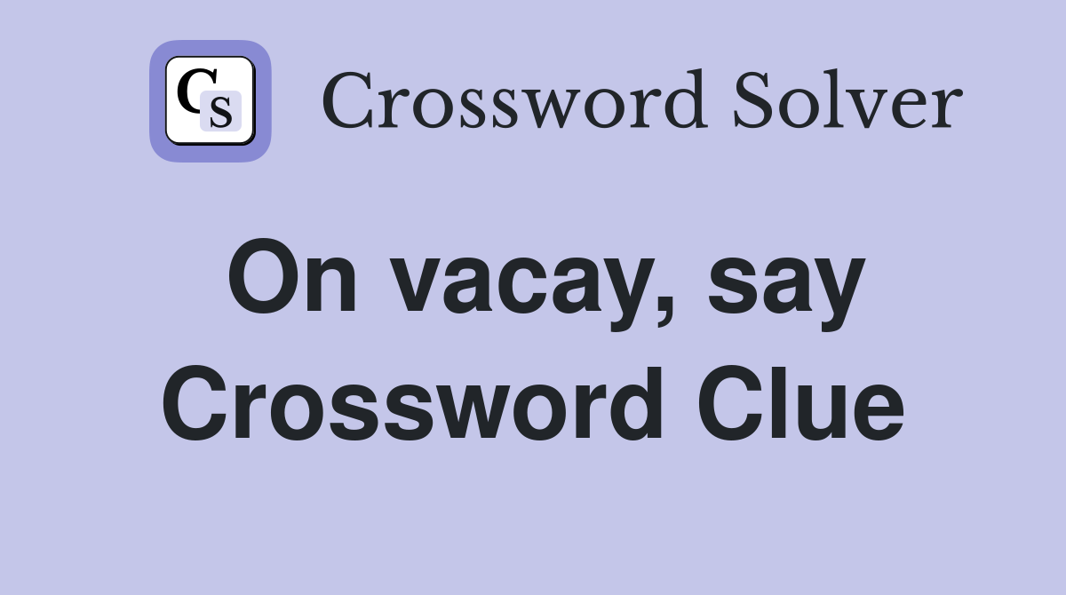 On vacay, say Crossword Clue