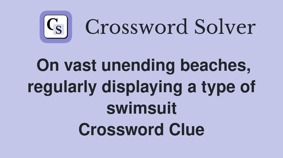 On vast unending beaches, regularly displaying a type of swimsuit Crossword Clue