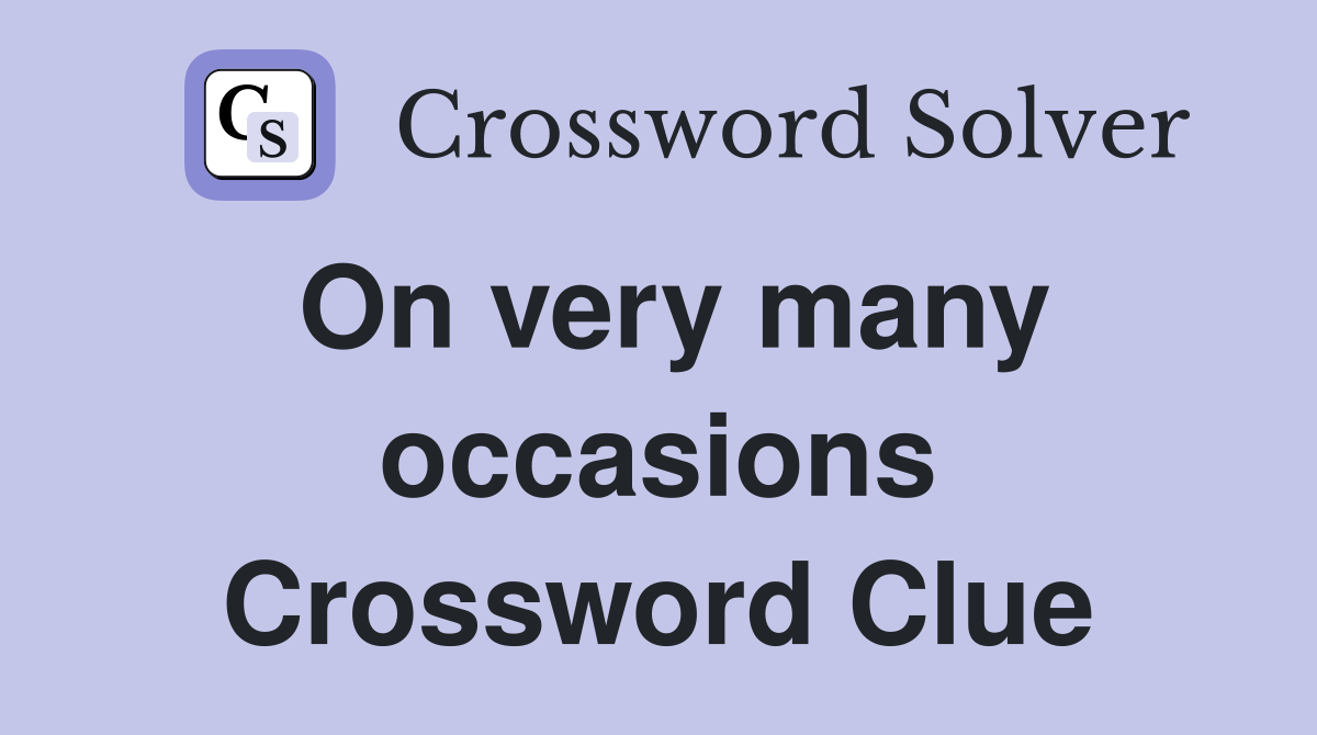 On very many occasions Crossword Clue