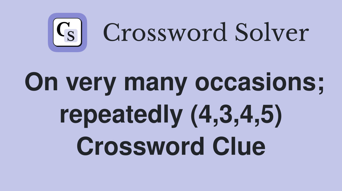 On very many occasions; repeatedly (4,3,4,5) Crossword Clue