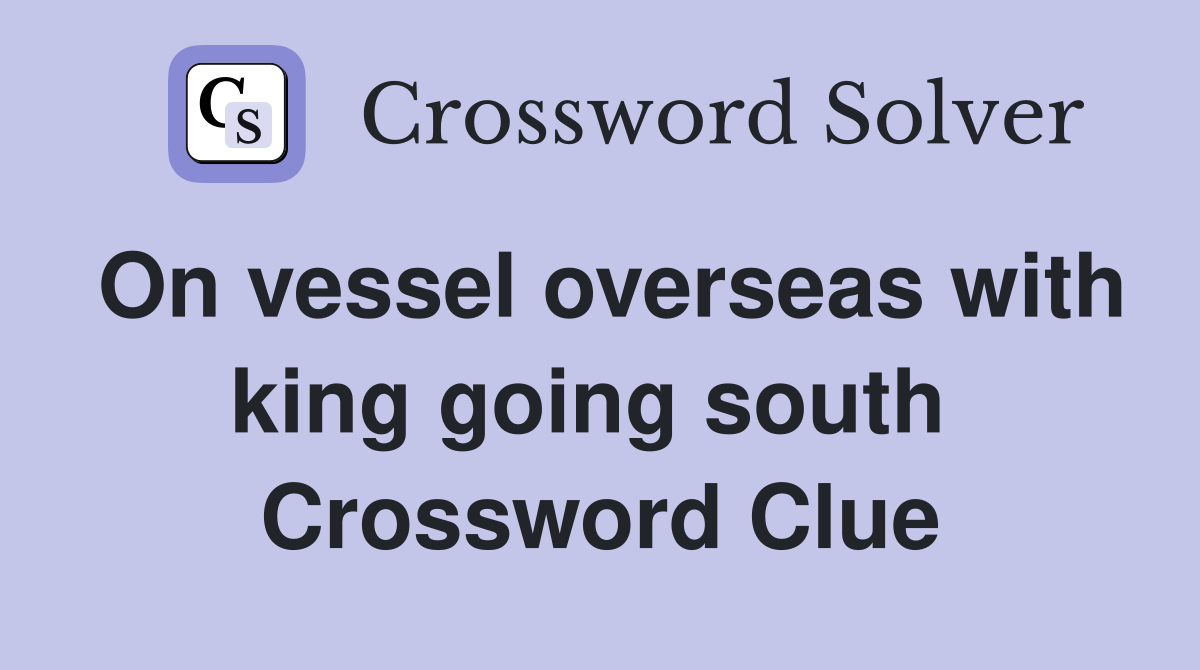 On vessel overseas with king going south  Crossword Clue